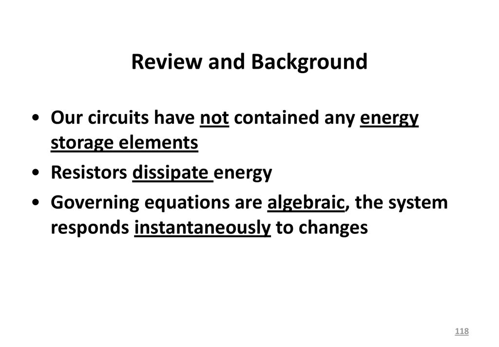 Review and Background Our circuits have not contained any energy storage elements. Resistors dissipate energy.