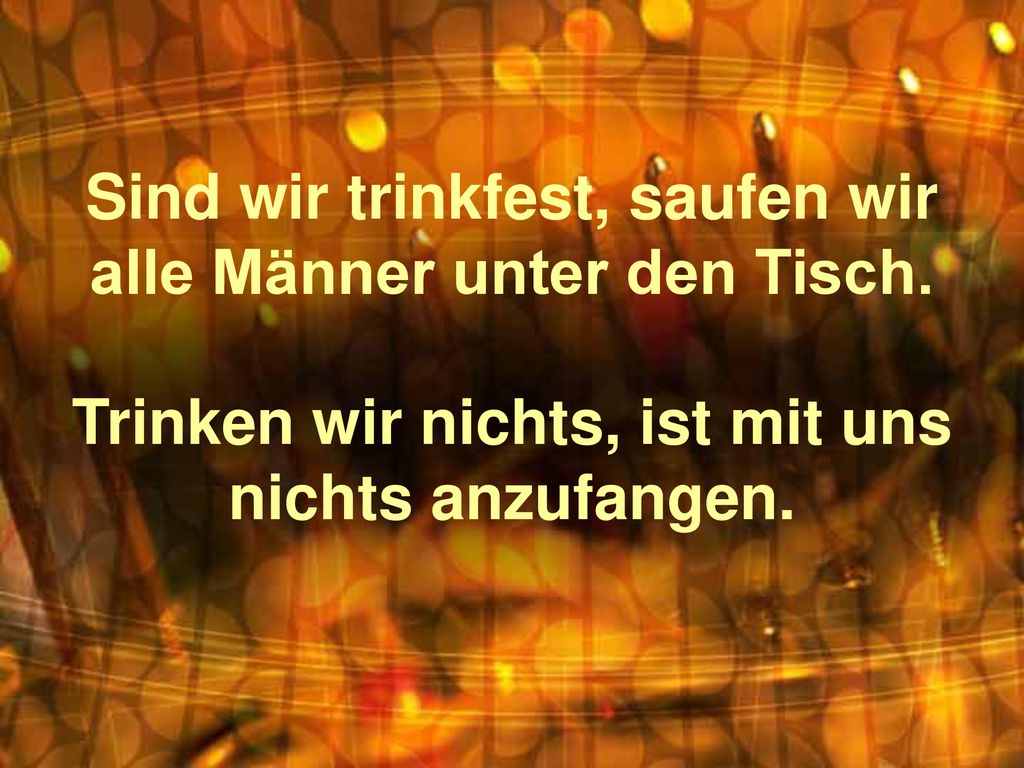 Sind wir trinkfest, saufen wir alle Männer unter den Tisch