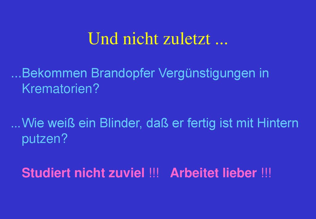Und nicht zuletzt Bekommen Brandopfer Vergünstigungen in Krematorien ... Wie weiß ein Blinder, daß er fertig ist mit Hintern putzen