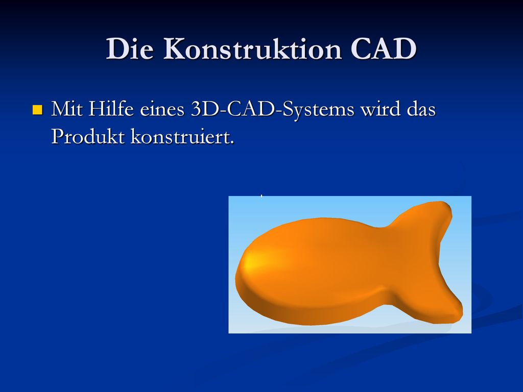 Die Konstruktion CAD Mit Hilfe eines 3D-CAD-Systems wird das Produkt konstruiert.