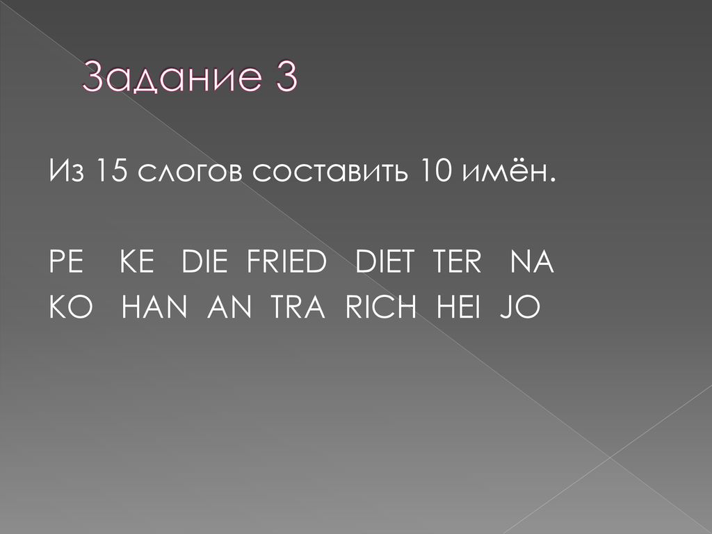 Задание 3 Из 15 слогов составить 10 имён. PE KE DIE FRIED DIET TER NA KO HAN AN TRA RICH HEI JO