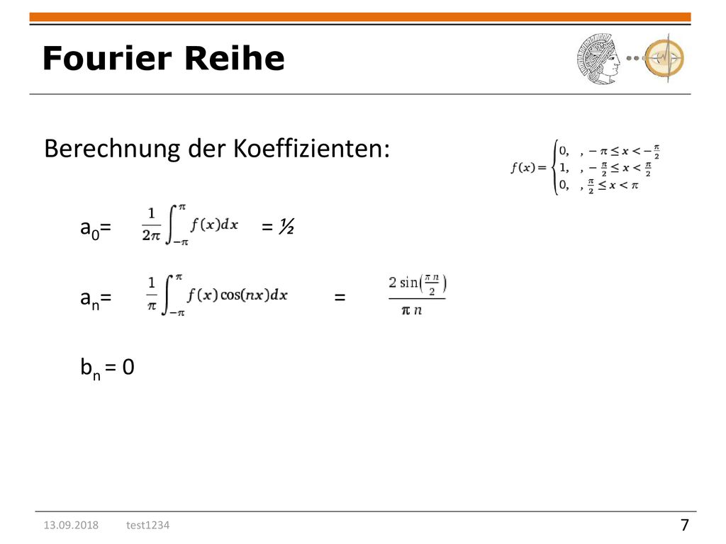 Fourier Reihe Berechnung der Koeffizienten: a0= = ½ an= = bn = 0 7 7