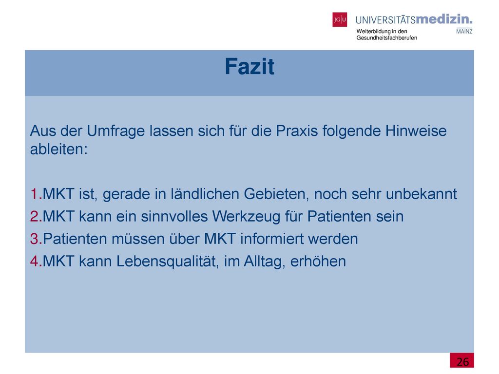 Fazit Aus der Umfrage lassen sich für die Praxis folgende Hinweise ableiten: MKT ist, gerade in ländlichen Gebieten, noch sehr unbekannt.