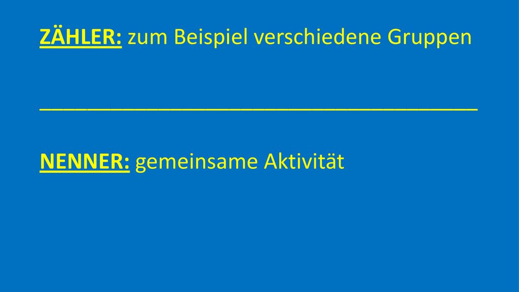 ZÄHLER: zum Beispiel verschiedene Gruppen _____________________________________ NENNER: gemeinsame Aktivität
