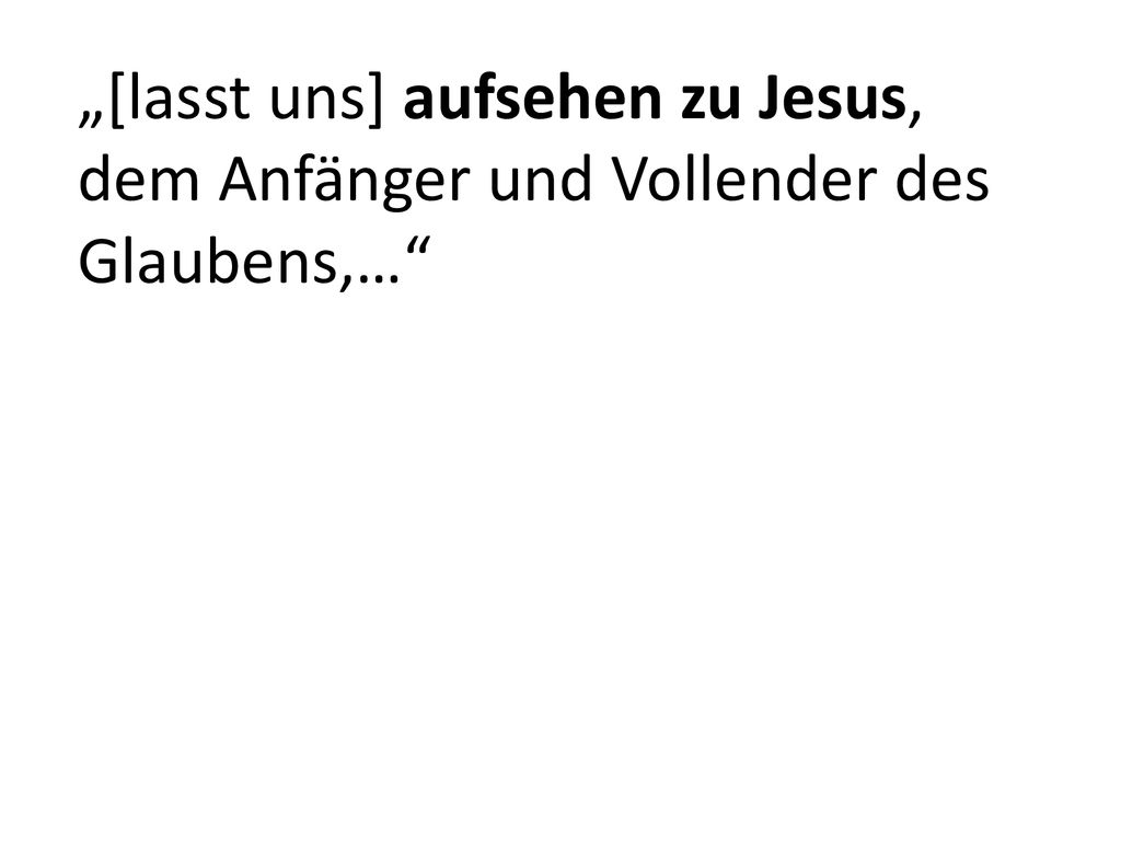 „[lasst uns] aufsehen zu Jesus, dem Anfänger und Vollender des Glaubens,…