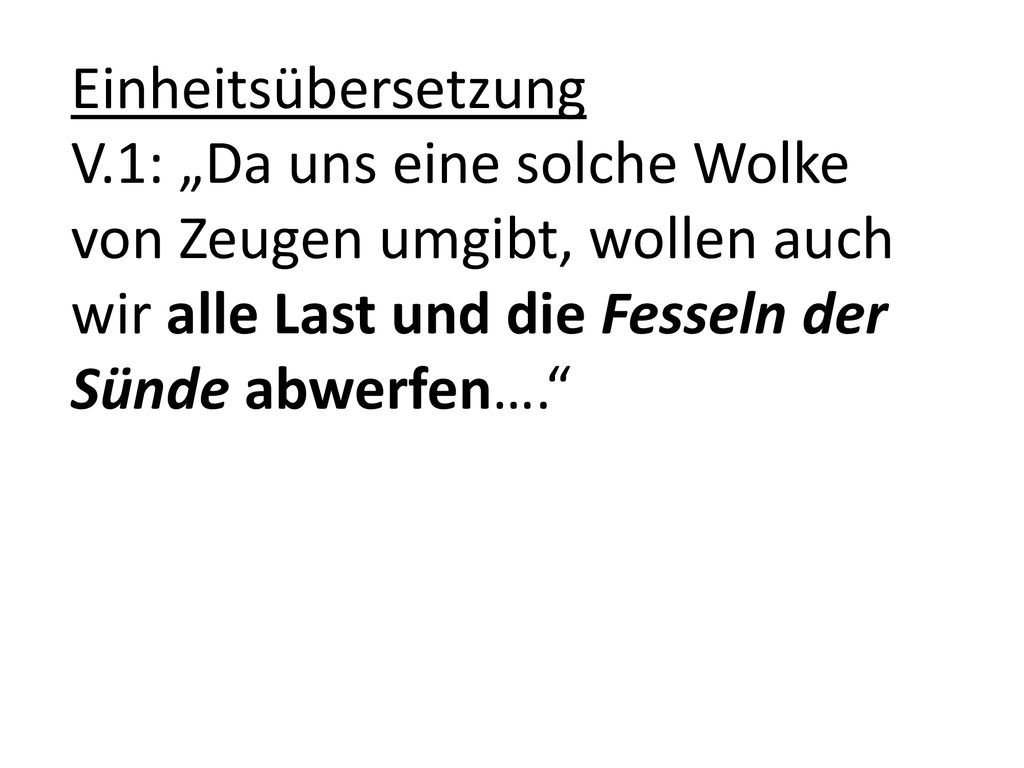 Einheitsübersetzung V.1: „Da uns eine solche Wolke von Zeugen umgibt, wollen auch wir alle Last und die Fesseln der Sünde abwerfen….