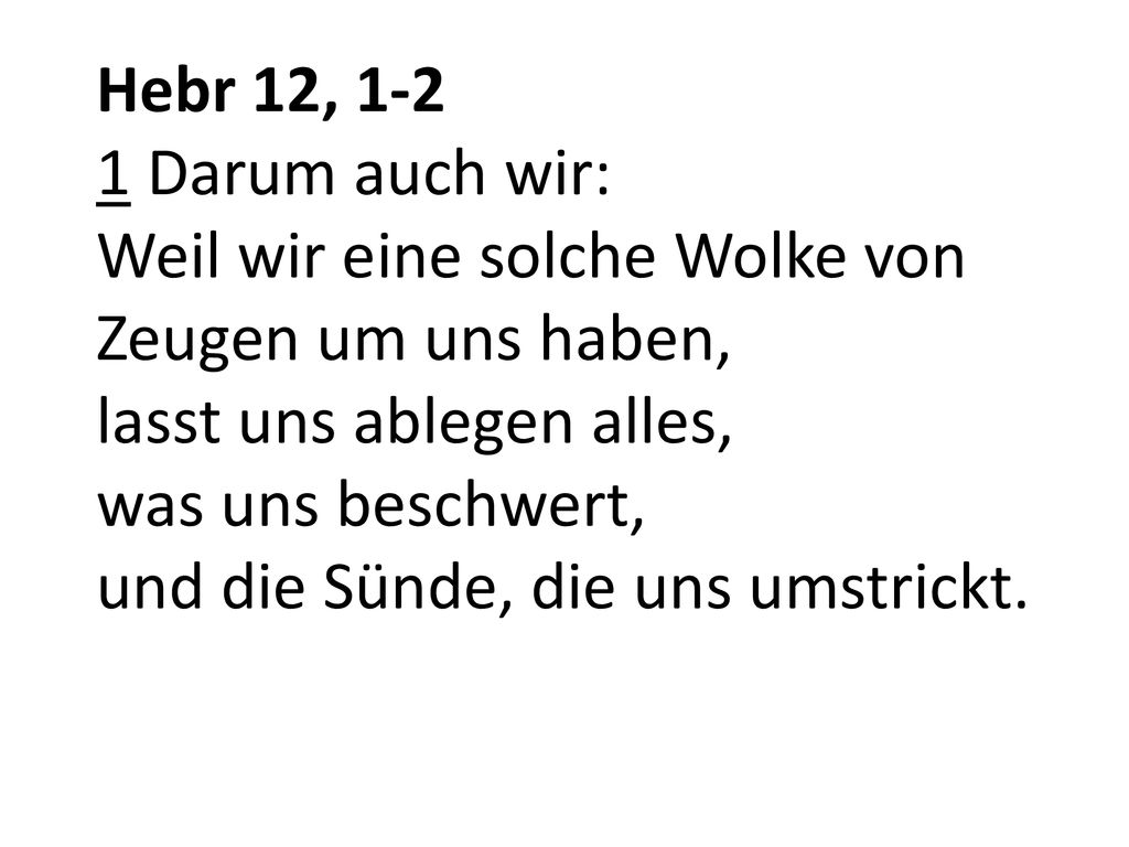 Hebr 12, Darum auch wir: Weil wir eine solche Wolke von Zeugen um uns haben, lasst uns ablegen alles, was uns beschwert, und die Sünde, die uns umstrickt.