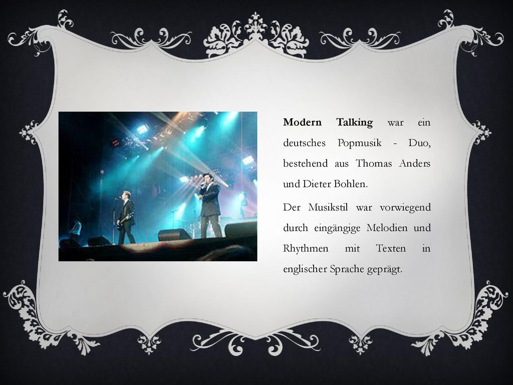 Modern Talking war ein deutsches Popmusik - Duo, bestehend aus Thomas Anders und Dieter Bohlen.