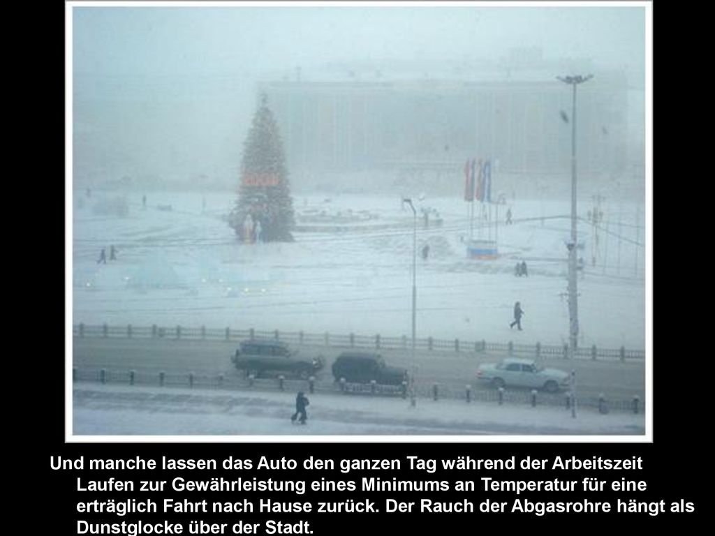 Und manche lassen das Auto den ganzen Tag während der Arbeitszeit Laufen zur Gewährleistung eines Minimums an Temperatur für eine erträglich Fahrt nach Hause zurück.