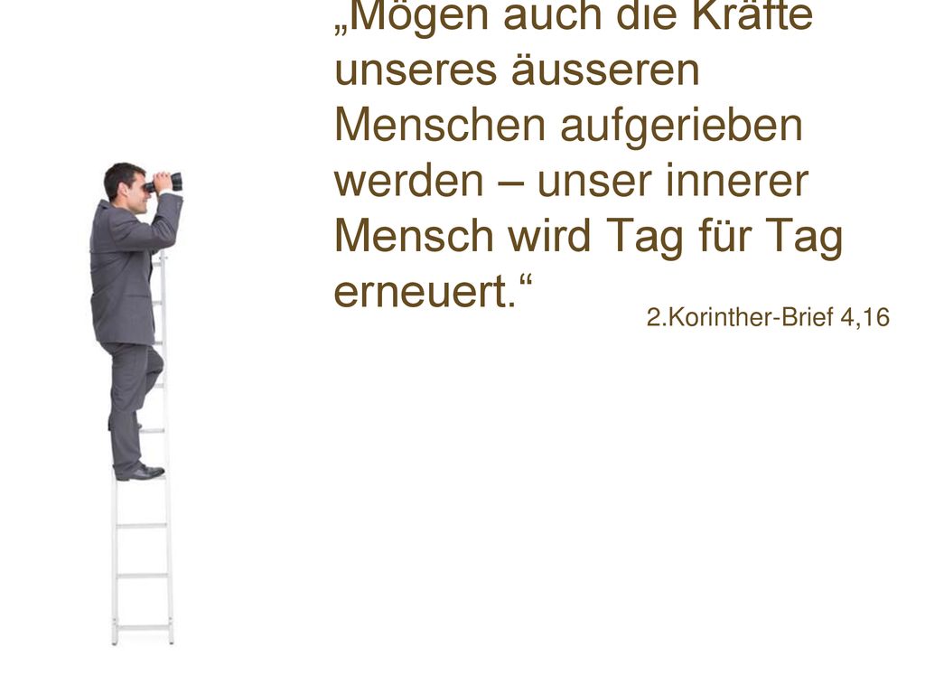 „Mögen auch die Kräfte unseres äusseren Menschen aufgerieben werden – unser innerer Mensch wird Tag für Tag erneuert.