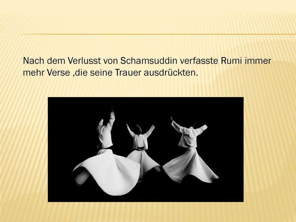 Nach dem Verlusst von Schamsuddin verfasste Rumi immer mehr Verse ,die seine Trauer ausdrückten.