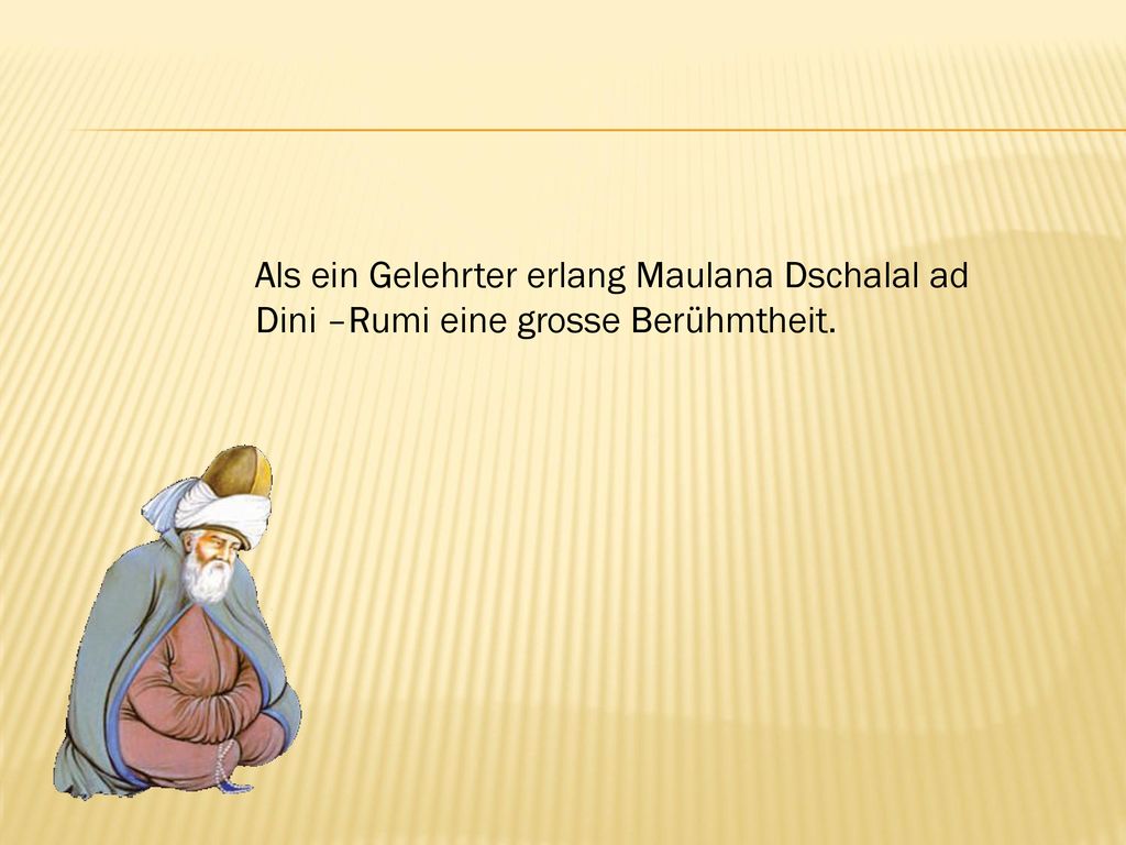 Als ein Gelehrter erlang Maulana Dschalal ad Dini –Rumi eine grosse Berühmtheit.
