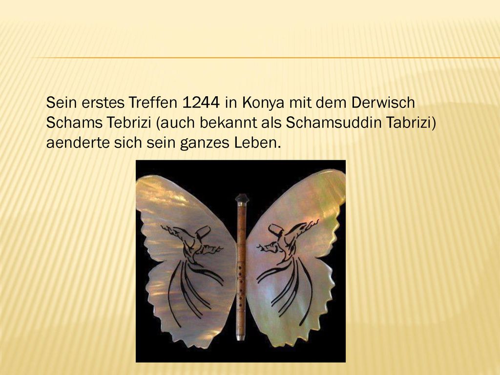 Sein erstes Treffen 1244 in Konya mit dem Derwisch Schams Tebrizi (auch bekannt als Schamsuddin Tabrizi) aenderte sich sein ganzes Leben.