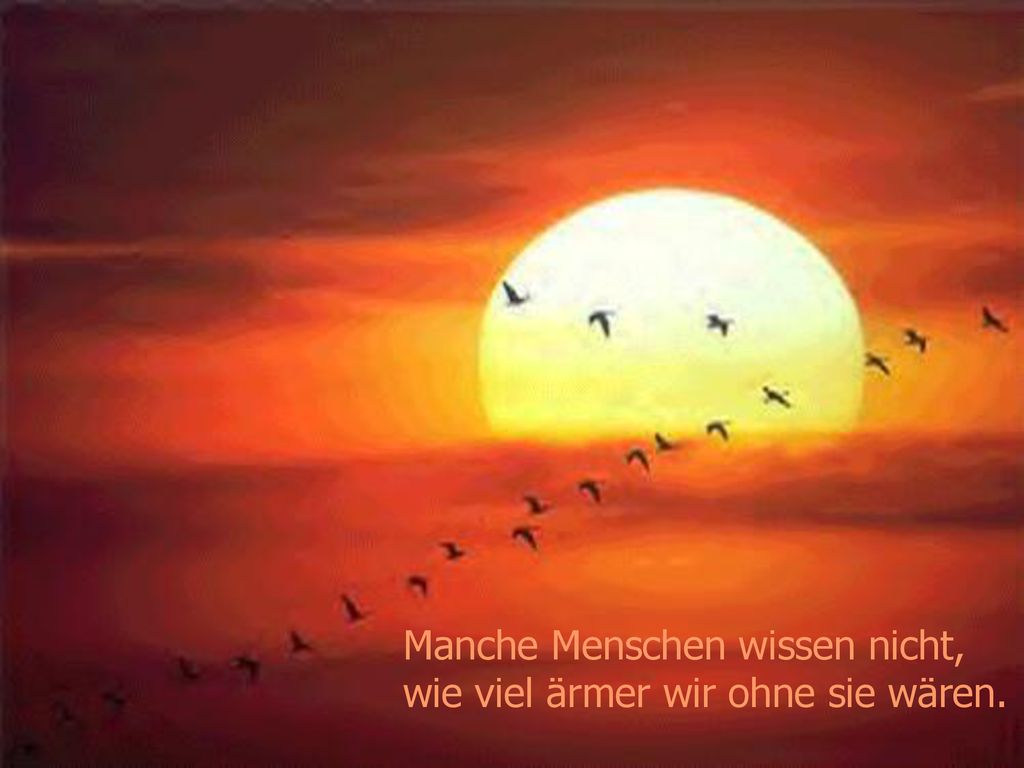 Manche Menschen wissen nicht, wie viel ärmer wir ohne sie wären.