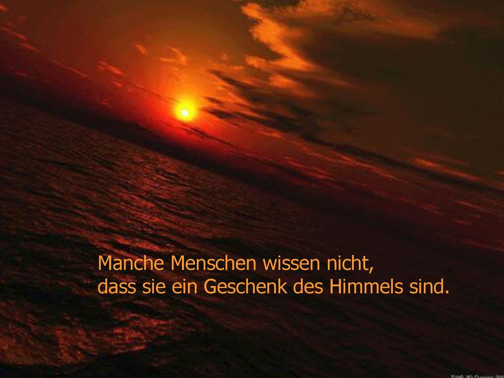 Manche Menschen wissen nicht, dass sie ein Geschenk des Himmels sind.