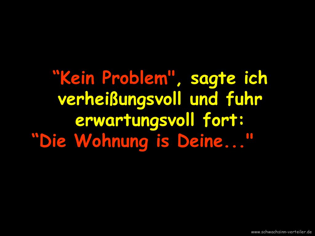 Kein Problem , sagte ich verheißungsvoll und fuhr erwartungsvoll fort: