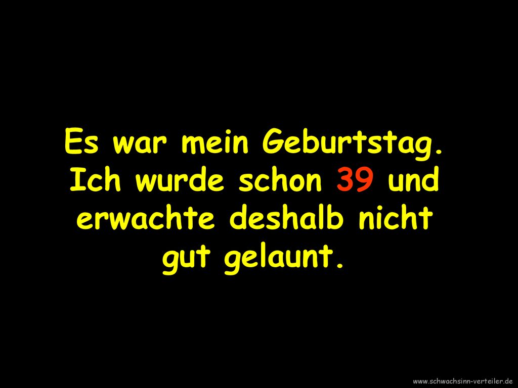 Es war mein Geburtstag. Ich wurde schon 39 und erwachte deshalb nicht gut gelaunt.
