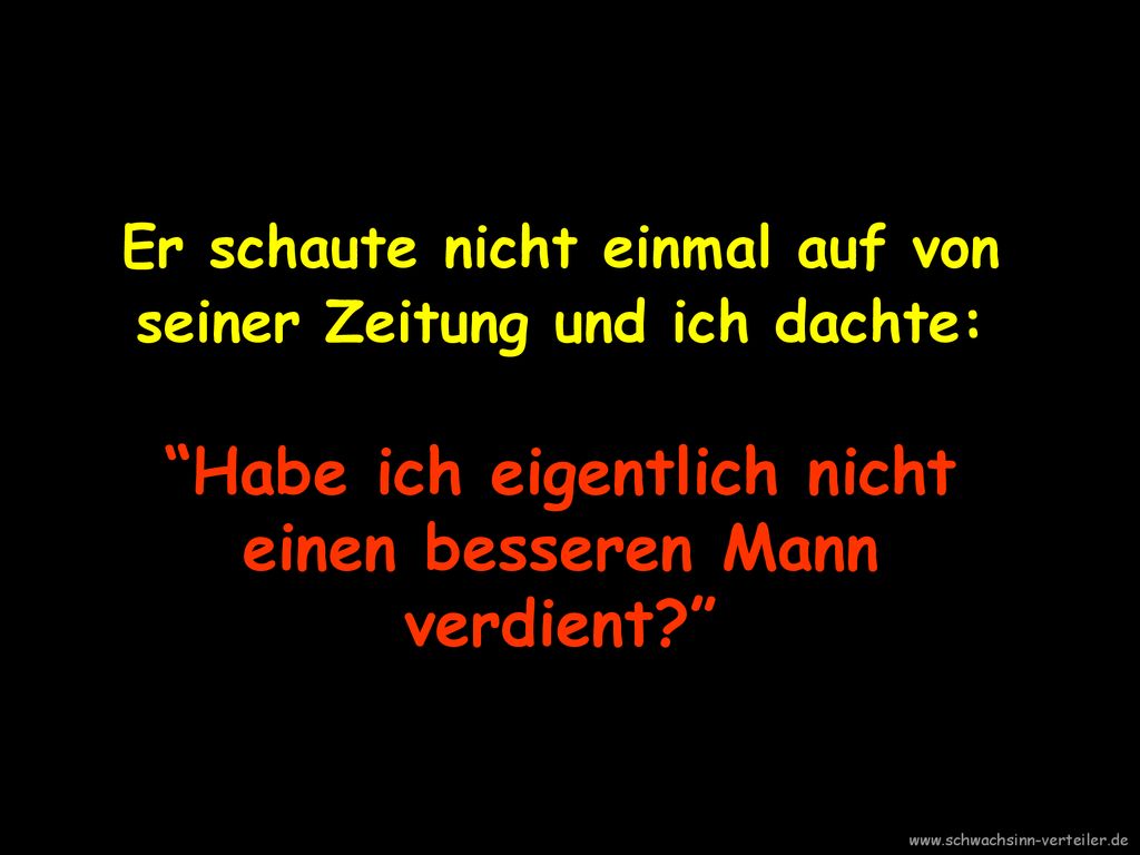 Er schaute nicht einmal auf von seiner Zeitung und ich dachte: Habe ich eigentlich nicht einen besseren Mann verdient