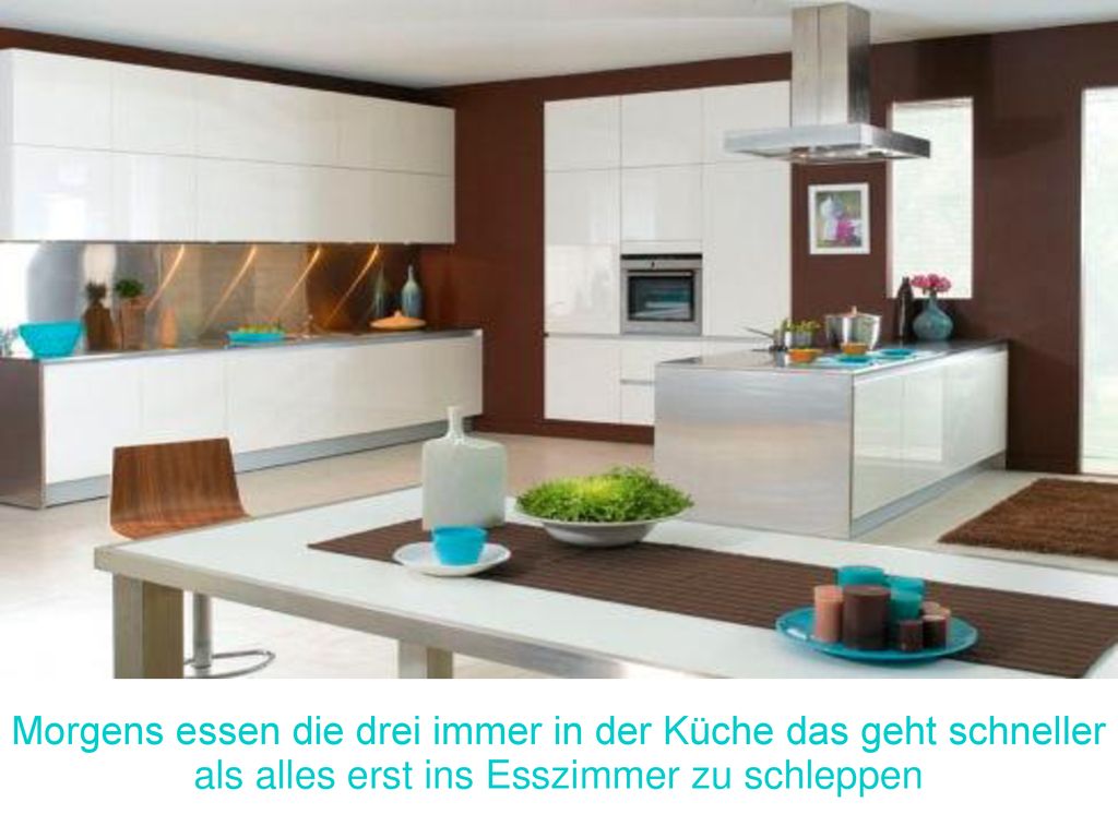 Morgens essen die drei immer in der Küche das geht schneller als alles erst ins Esszimmer zu schleppen