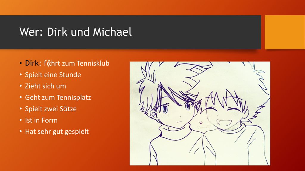 Wer: Dirk und Michael Dirk: fᾅhrt zum Tennisklub Spielt eine Stunde