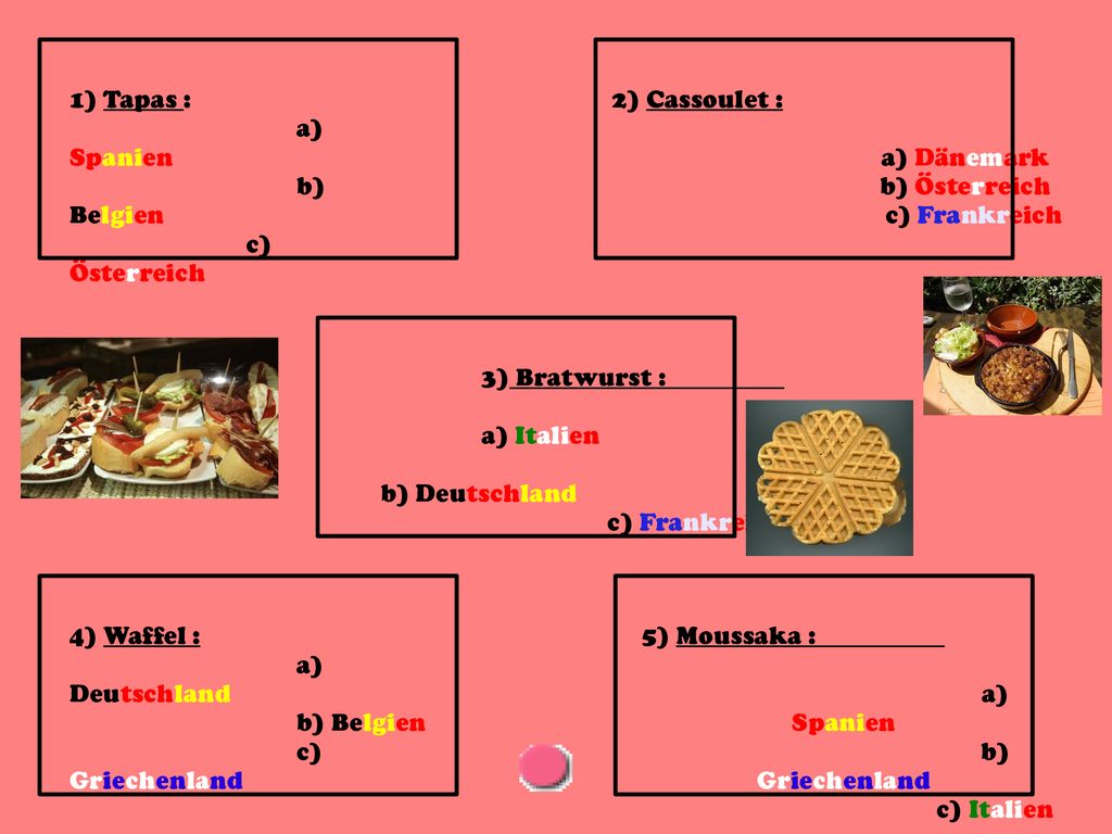 1) Tapas : a) Spanien. b) Belgien. c) Österreich. 2) Cassoulet : a) Dänemark. b) Österreich. c) Frankreich.