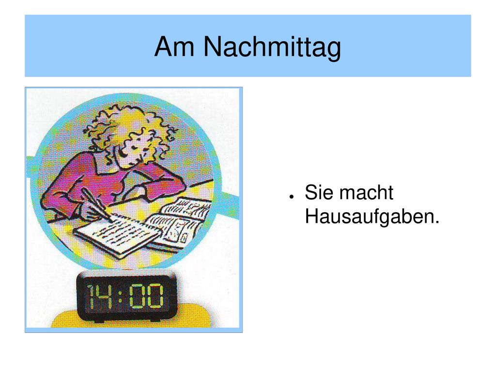 Am Nachmittag Sie macht Hausaufgaben.