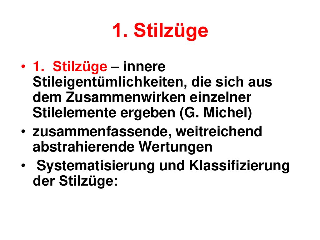 1. Stilzüge 1. Stilzüge – innere Stileigentümlichkeiten, die sich aus dem Zusammenwirken einzelner Stilelemente ergeben (G. Michel)