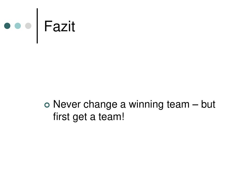 Fazit Never change a winning team – but first get a team!
