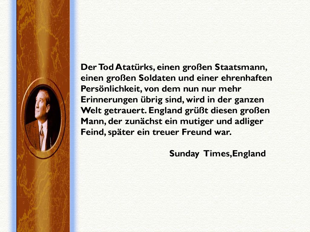 Der Tod Atatürks, einen großen Staatsmann, einen großen Soldaten und einer ehrenhaften Persönlichkeit, von dem nun nur mehr Erinnerungen übrig sind, wird in der ganzen Welt getrauert.