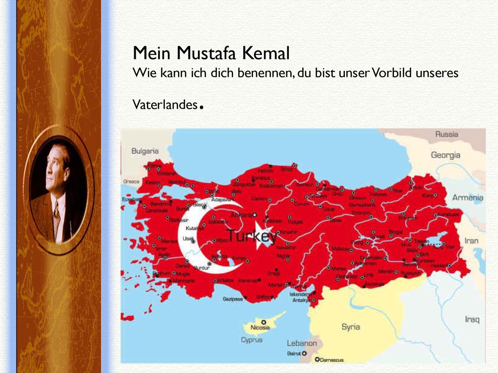 Mein Mustafa Kemal Wie kann ich dich benennen, du bist unser Vorbild unseres Vaterlandes.