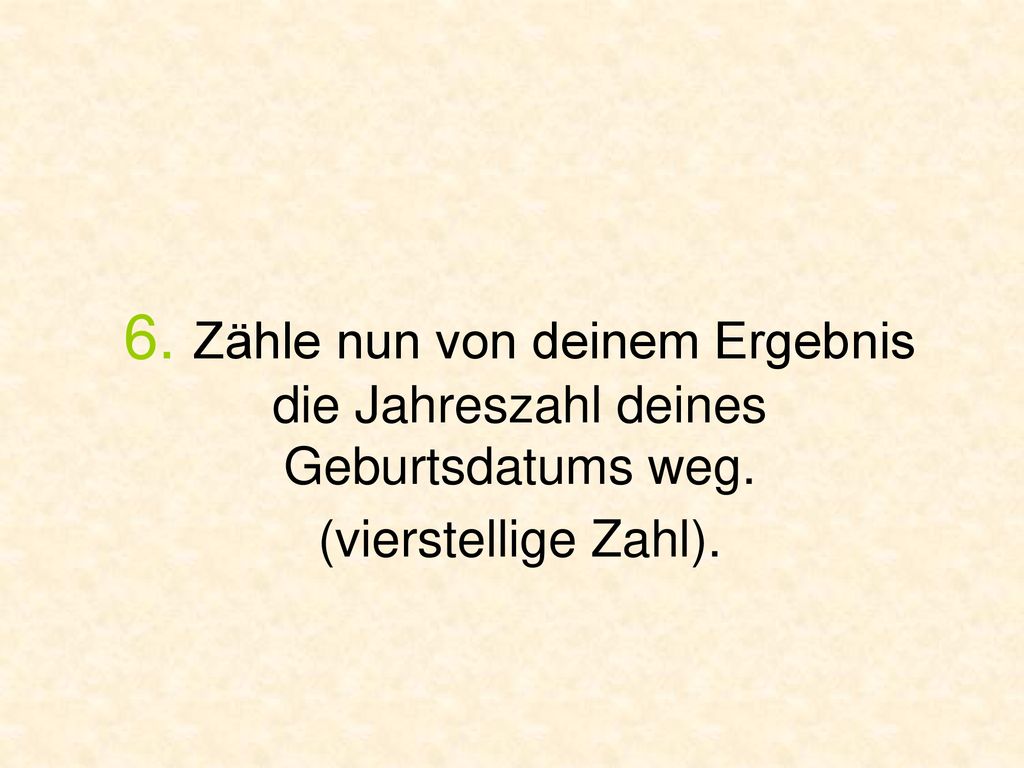 6. Zähle nun von deinem Ergebnis die Jahreszahl deines Geburtsdatums weg. (vierstellige Zahl).
