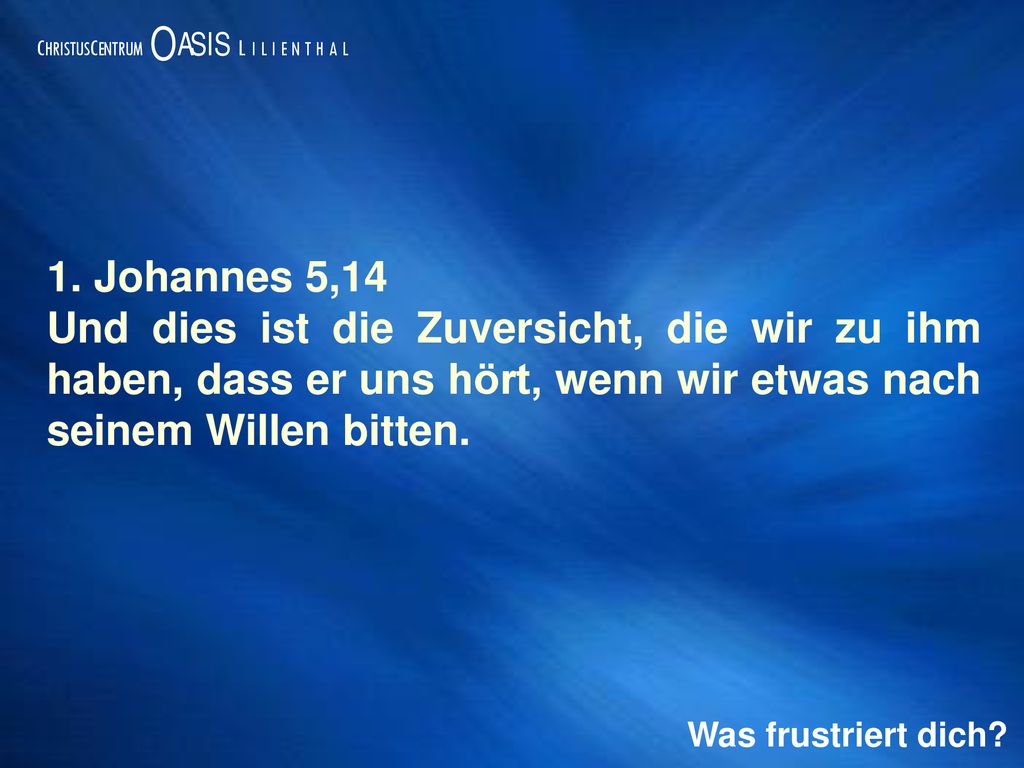 1. Johannes 5,14 Und dies ist die Zuversicht, die wir zu ihm haben, dass er uns hört, wenn wir etwas nach seinem Willen bitten.