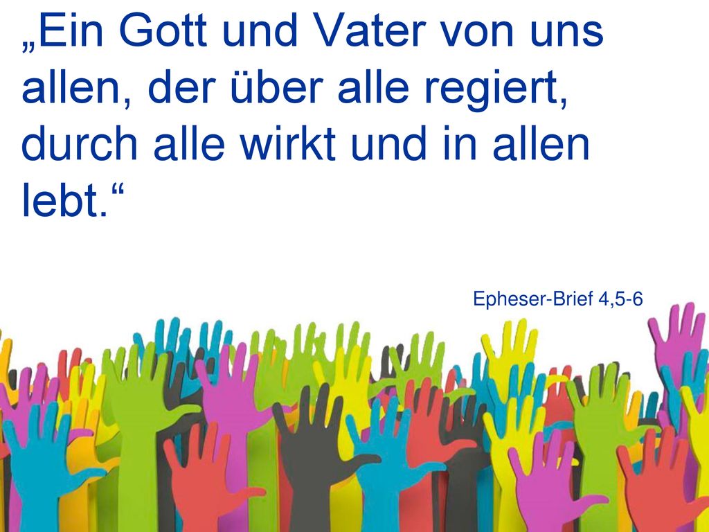 „Ein Gott und Vater von uns allen, der über alle regiert, durch alle wirkt und in allen lebt.