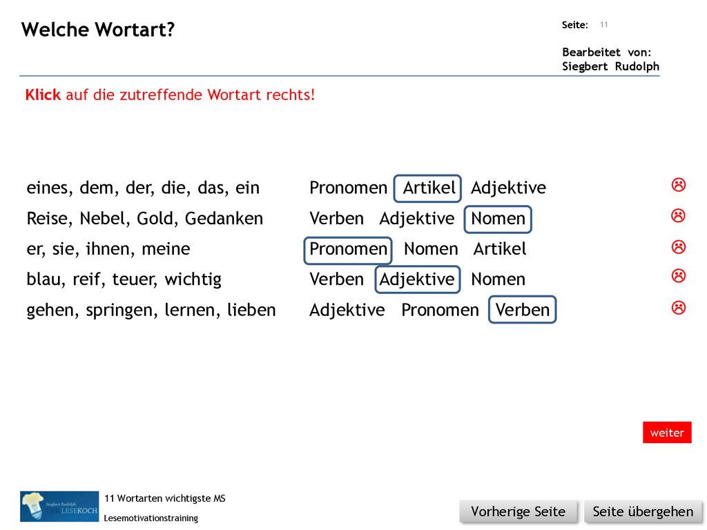 Welche Wortart Klick auf die zutreffende Wortart rechts! eines, dem, der, die, das, ein Pronomen Artikel Adjektive.
