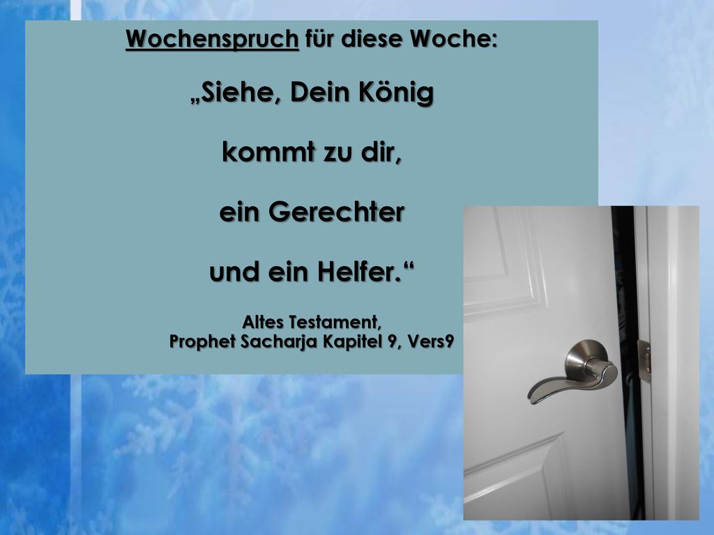 Wochenspruch für diese Woche: „Siehe, Dein König kommt zu dir, ein Gerechter und ein Helfer. Altes Testament, Prophet Sacharja Kapitel 9, Vers9