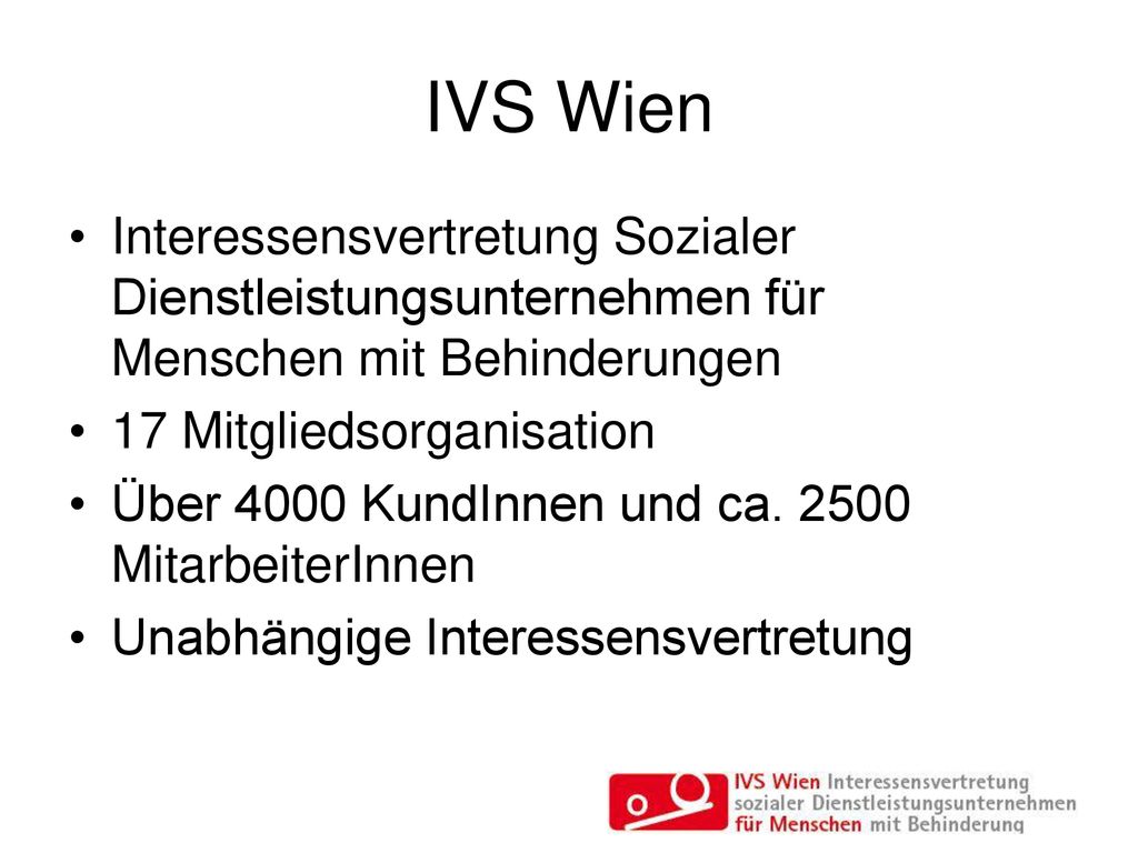 IVS Wien Interessensvertretung Sozialer Dienstleistungsunternehmen für Menschen mit Behinderungen. 17 Mitgliedsorganisation.