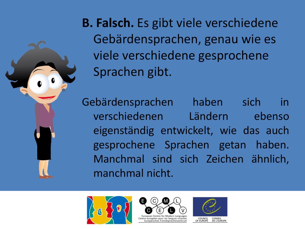 B. Falsch. Es gibt viele verschiedene Gebärdensprachen, genau wie es viele verschiedene gesprochene Sprachen gibt.