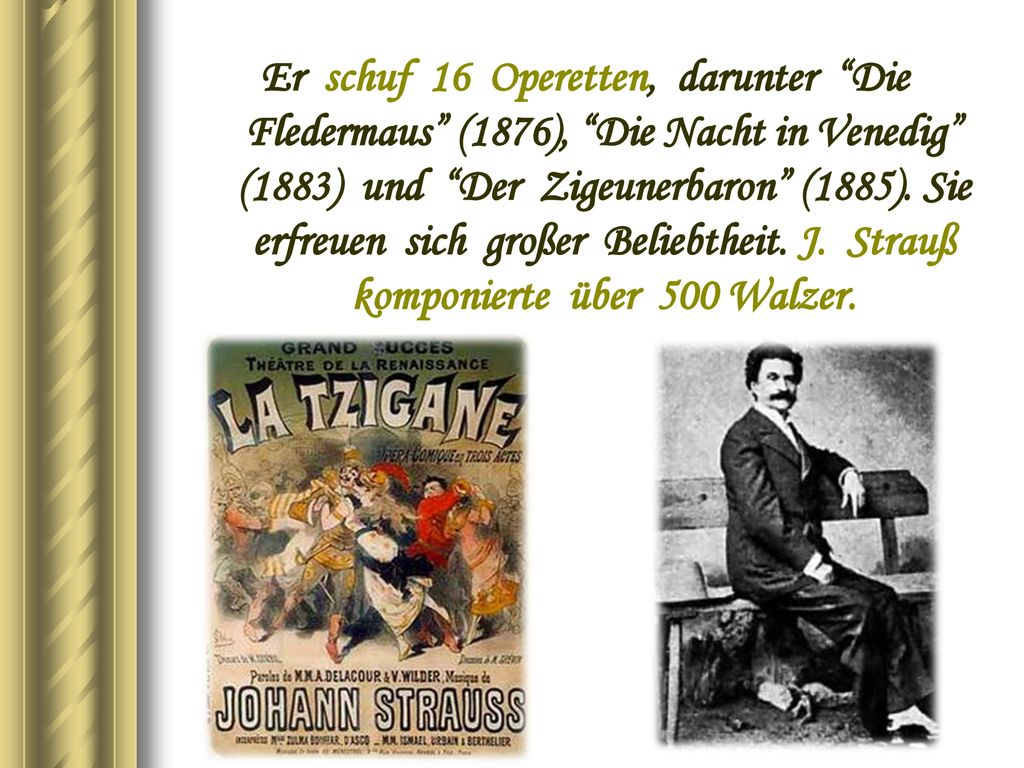 Er schuf 16 Operetten, darunter Die Fledermaus (1876), Die Nacht in Venedig (1883) und Der Zigeunerbaron (1885).