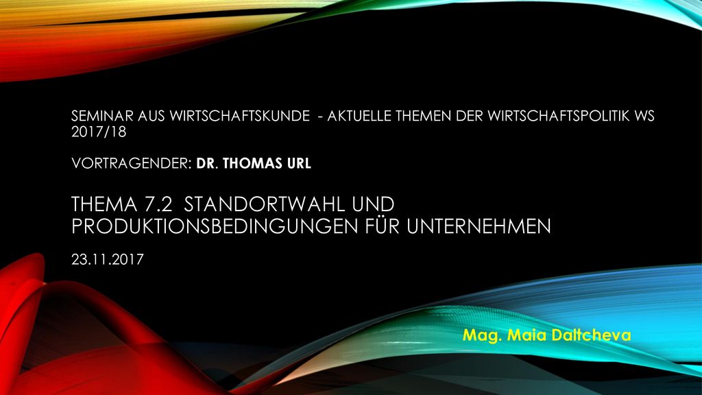 Seminar aus wirtschaftskunde - aktuelle themen der wirtschaftspolitik ws 2017/18 vortragender: dr. thomas url Thema 7.2 Standortwahl und Produktionsbedingungen für unternehmen