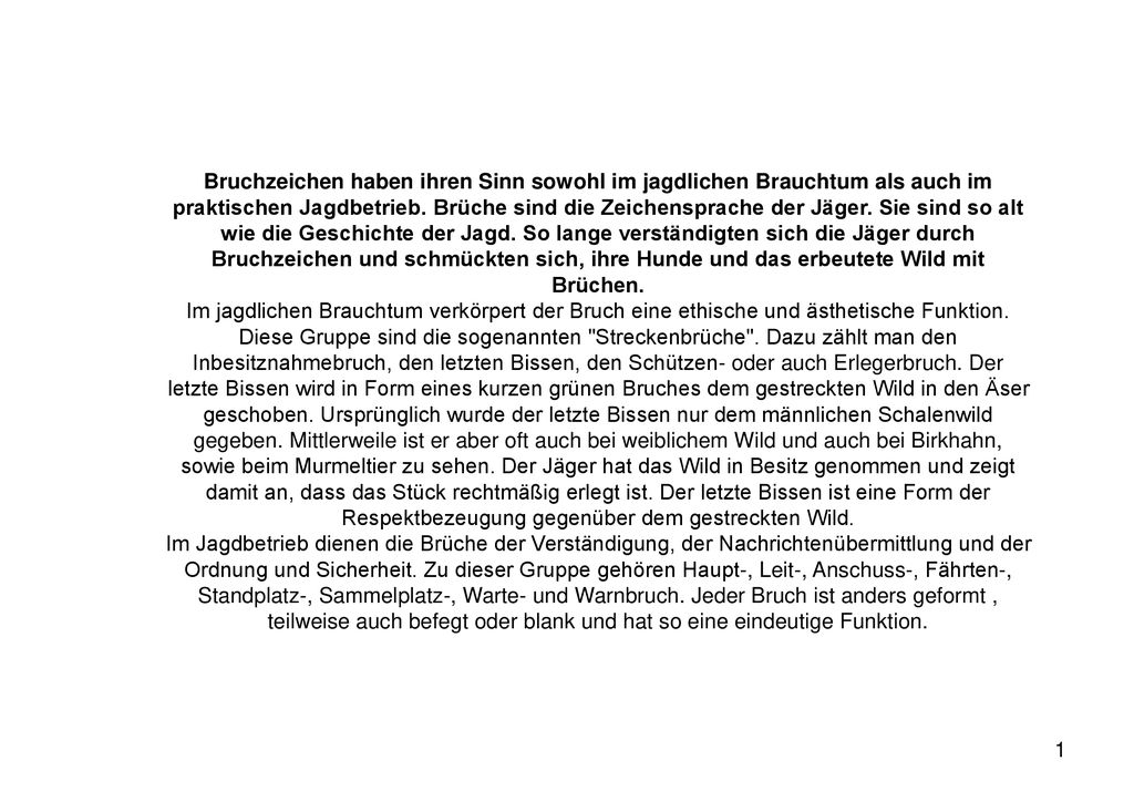 Bruchzeichen haben ihren Sinn sowohl im jagdlichen Brauchtum als auch im praktischen Jagdbetrieb. Brüche sind die Zeichensprache der Jäger. Sie sind so alt wie die Geschichte der Jagd. So lange verständigten sich die Jäger durch Bruchzeichen und schmückten sich, ihre Hunde und das erbeutete Wild mit Brüchen.