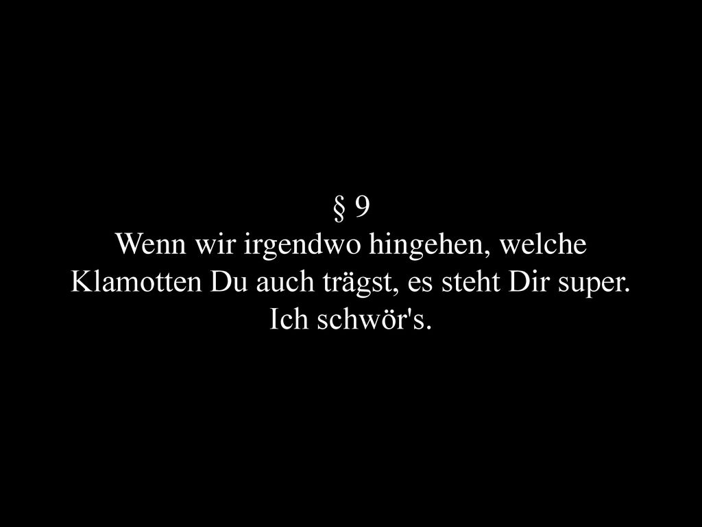 § 9 Wenn wir irgendwo hingehen, welche Klamotten Du auch trägst, es steht Dir super. Ich schwör s.