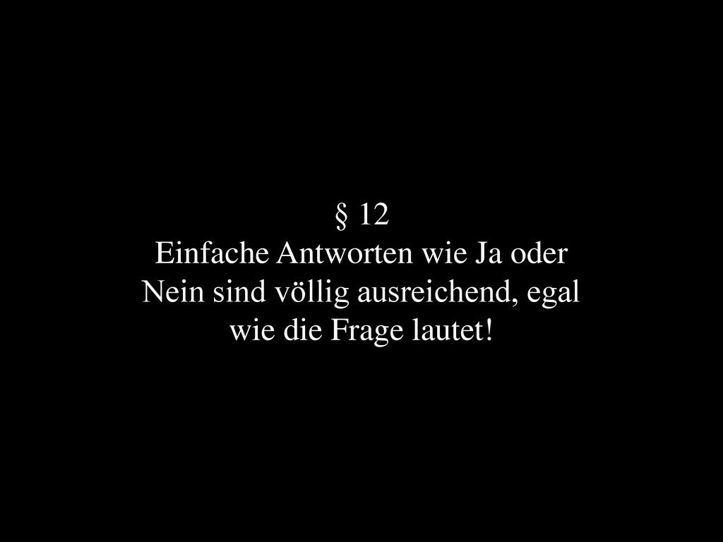 § 12 Einfache Antworten wie Ja oder Nein sind völlig ausreichend, egal wie die Frage lautet!