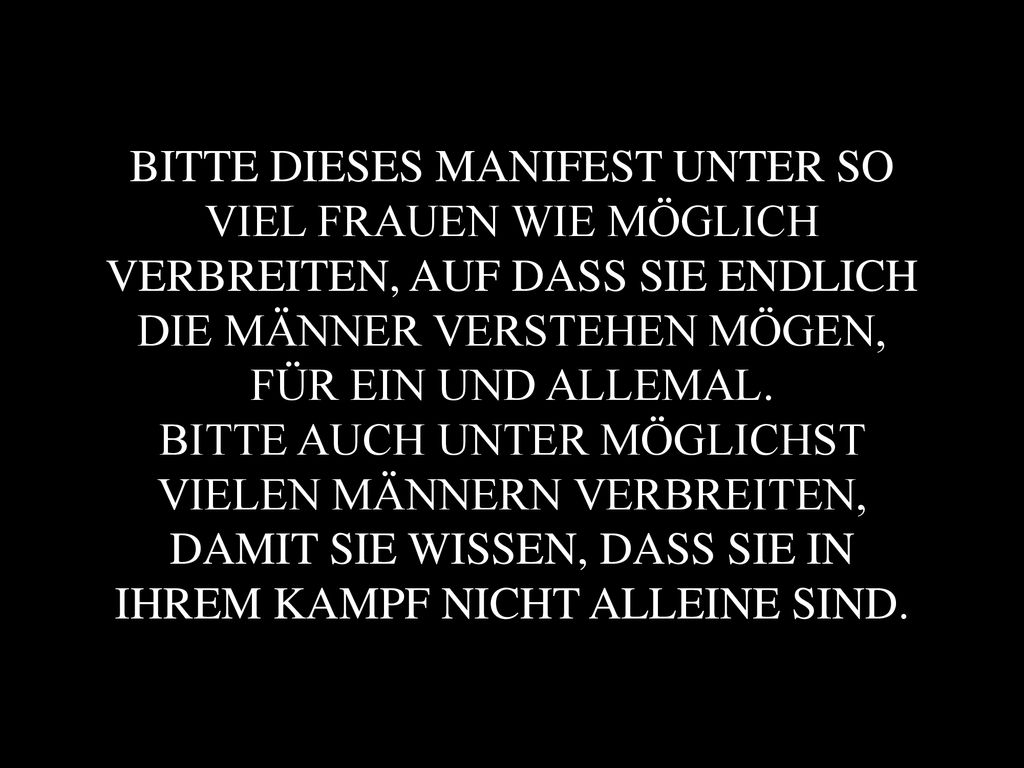BITTE DIESES MANIFEST UNTER SO VIEL FRAUEN WIE MÖGLICH VERBREITEN, AUF DASS SIE ENDLICH DIE MÄNNER VERSTEHEN MÖGEN, FÜR EIN UND ALLEMAL.