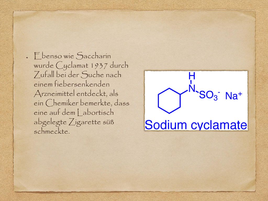 Ebenso wie Saccharin wurde Cyclamat 1937 durch Zufall bei der Suche nach einem fiebersenkenden Arzneimittel entdeckt, als ein Chemiker bemerkte, dass eine auf dem Labortisch abgelegte Zigarette süß schmeckte.