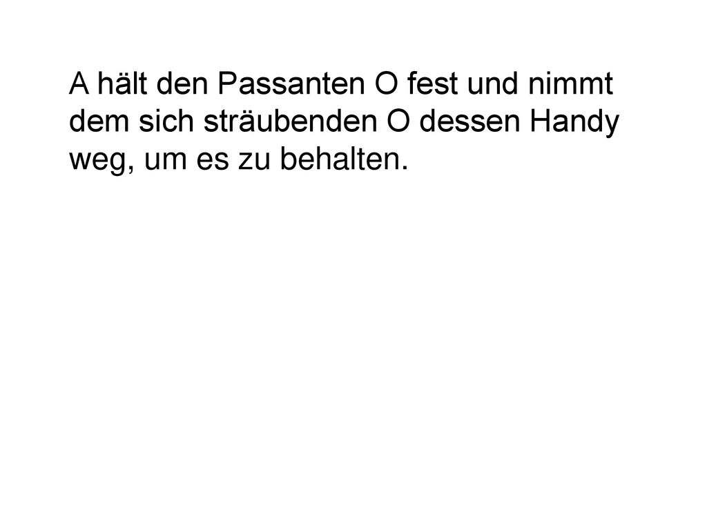 A hält den Passanten O fest und nimmt dem sich sträubenden O dessen Handy weg, um es zu behalten.