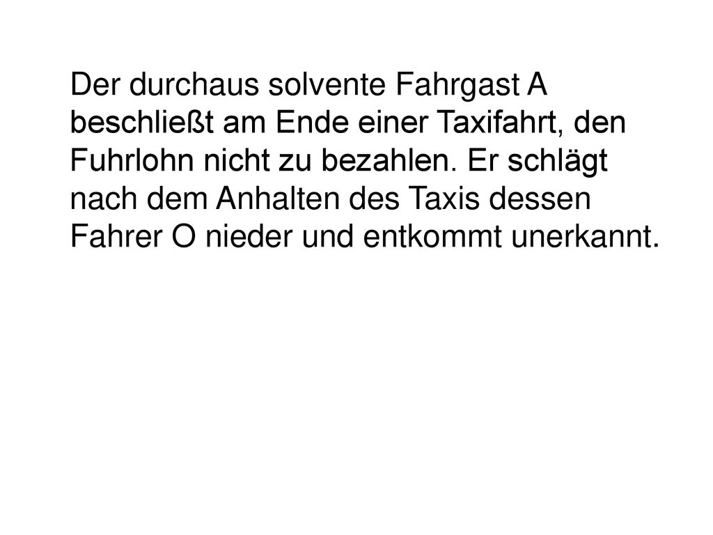 Der durchaus solvente Fahrgast A beschließt am Ende einer Taxifahrt, den Fuhrlohn nicht zu bezahlen.