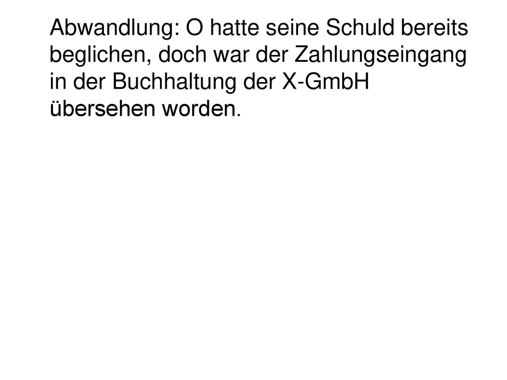 Abwandlung: O hatte seine Schuld bereits beglichen, doch war der Zahlungseingang in der Buchhaltung der X-GmbH übersehen worden.