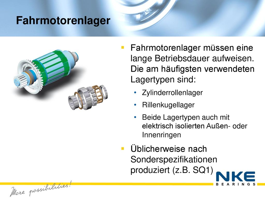 Fahrmotorenlager Fahrmotorenlager müssen eine lange Betriebsdauer aufweisen. Die am häufigsten verwendeten Lagertypen sind: