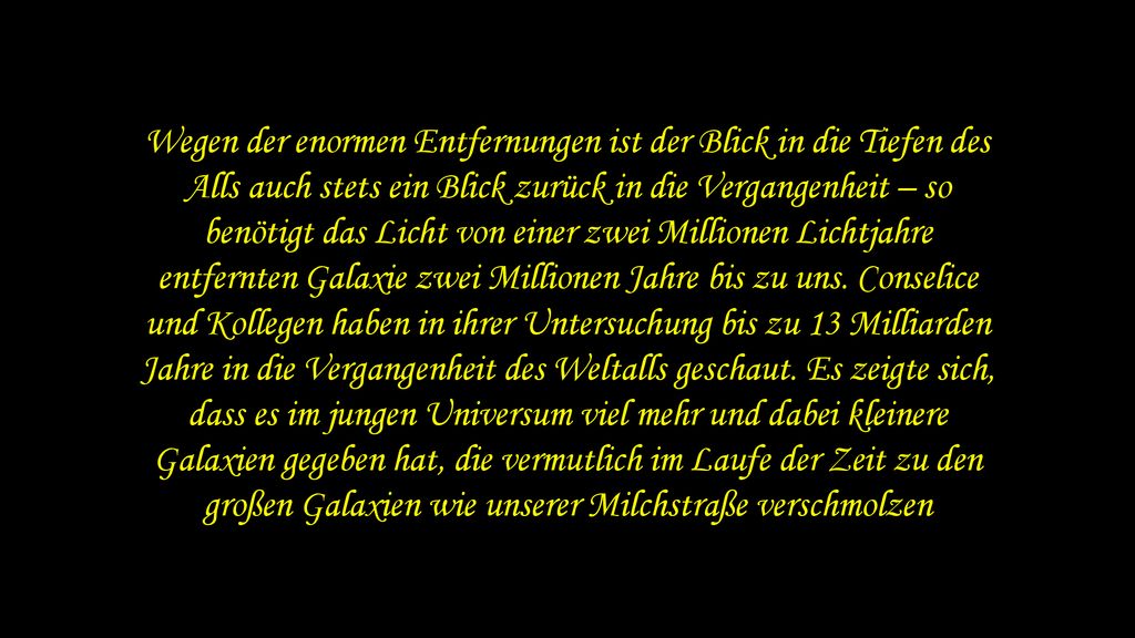 Wegen der enormen Entfernungen ist der Blick in die Tiefen des Alls auch stets ein Blick zurück in die Vergangenheit – so benötigt das Licht von einer zwei Millionen Lichtjahre entfernten Galaxie zwei Millionen Jahre bis zu uns.