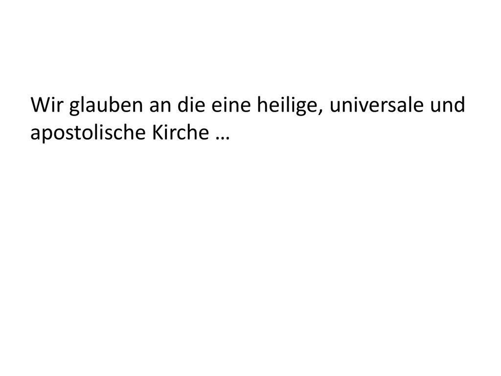 Wir glauben an die eine heilige, universale und apostolische Kirche …